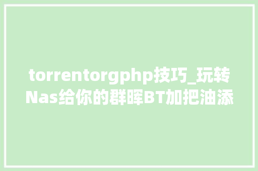 torrentorgphp技巧_玩转Nas给你的群晖BT加把油添加Tracker做事器 torrentorgphp技巧_玩转Nas给你的群晖BT加把油添加Tracker做事器
