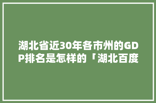 湖北省近30年各市州的GDP排名是怎样的「湖北百度seo整站优化快速排名」