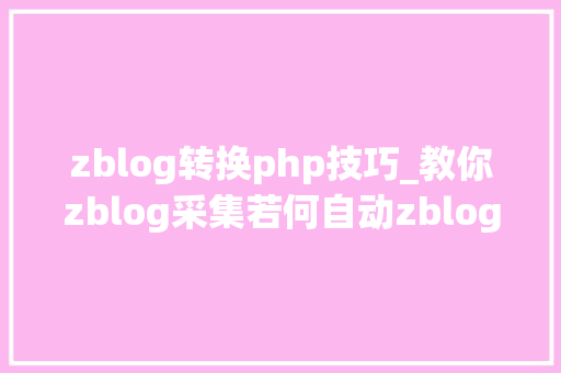 zblog转换php技巧_教你zblog采集若何自动zblog采集和zblog宣告图文教程