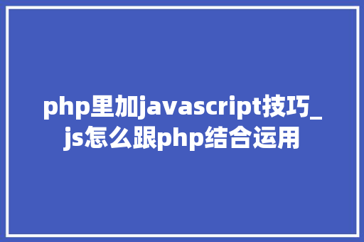 php里加javascript技巧_js怎么跟php结合运用
