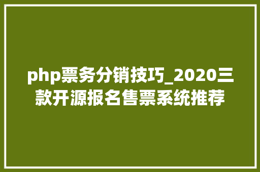 php票务分销技巧_2020三款开源报名售票系统推荐