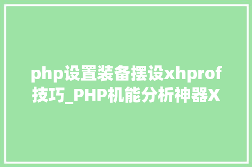 php设置装备摆设xhprof技巧_PHP机能分析神器XHGUI