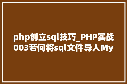 php创立sql技巧_PHP实战003若何将sql文件导入MySQL数据库