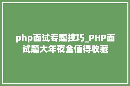 php面试专题技巧_PHP面试题大年夜全值得收藏