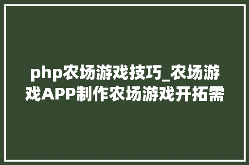 php农场游戏技巧_农场游戏APP制作农场游戏开拓需要若干钱