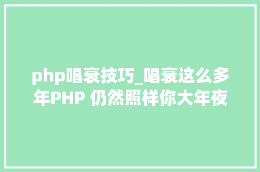 php唱衰技巧_唱衰这么多年PHP 仍然照样你大年夜爷