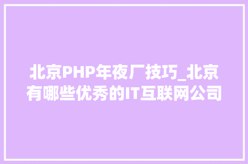 北京PHP年夜厂技巧_北京有哪些优秀的IT互联网公司