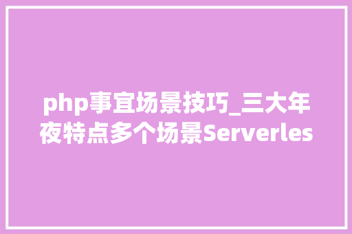 php事宜场景技巧_三大年夜特点多个场景Serverless 应用引擎 SAE 周全进级