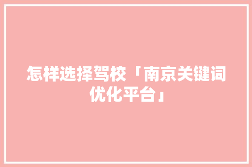 怎样选择驾校「南京关键词优化平台」