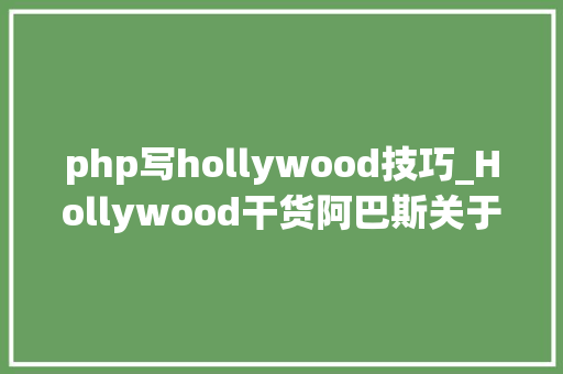 php写hollywood技巧_Hollywood干货阿巴斯关于片子制作的6招法宝