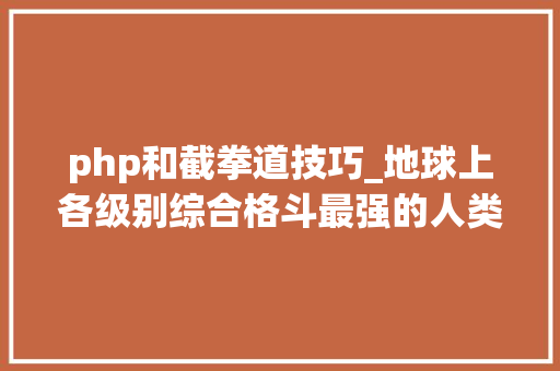 php和截拳道技巧_地球上各级别综合格斗最强的人类