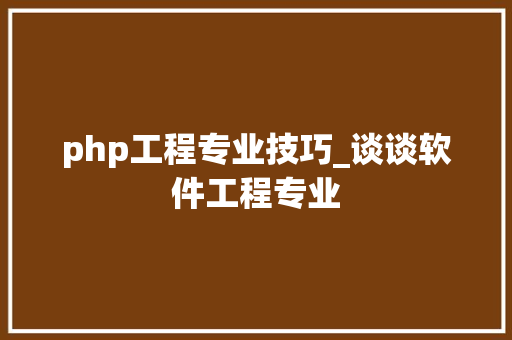 php工程专业技巧_谈谈软件工程专业