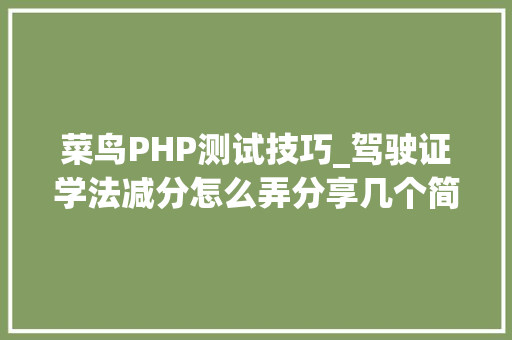 菜鸟PHP测试技巧_驾驶证学法减分怎么弄分享几个简单试用的进修和搜题对象
