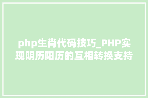 php生肖代码技巧_PHP实现阴历阳历的互相转换支持19002100年