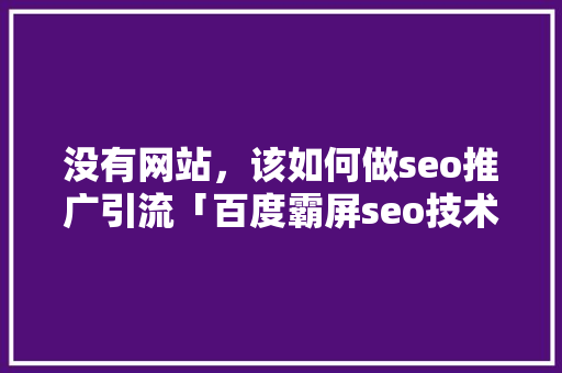 没有网站，该如何做seo推广引流「百度霸屏seo技术」