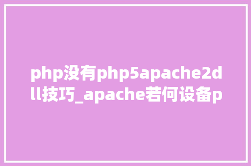 php没有php5apache2dll技巧_apache若何设备php