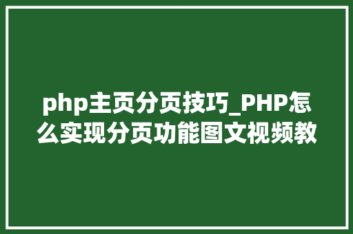 php主页分页技巧_PHP怎么实现分页功能图文视频教程