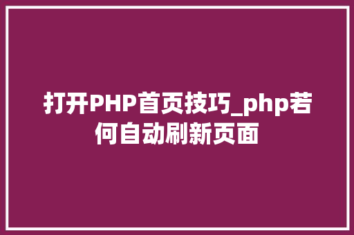 打开PHP首页技巧_php若何自动刷新页面