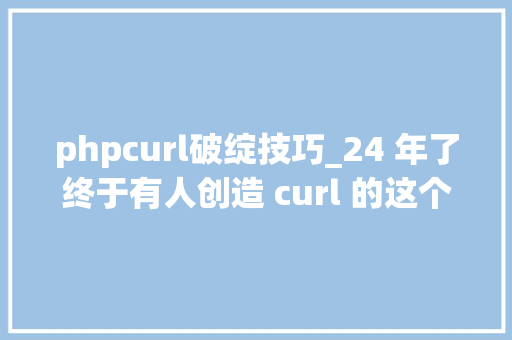 phpcurl破绽技巧_24 年了终于有人创造 curl 的这个 Bug 了
