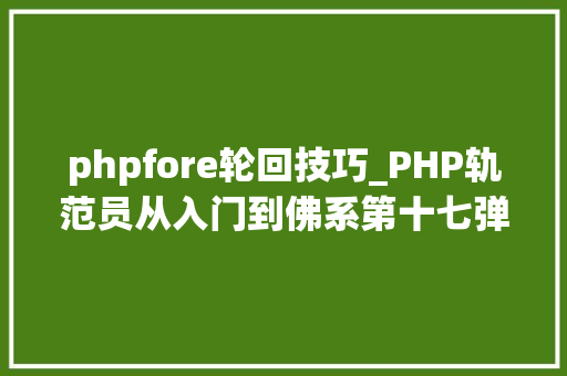 phpfore轮回技巧_PHP轨范员从入门到佛系第十七弹PHP 轮回For 轮回