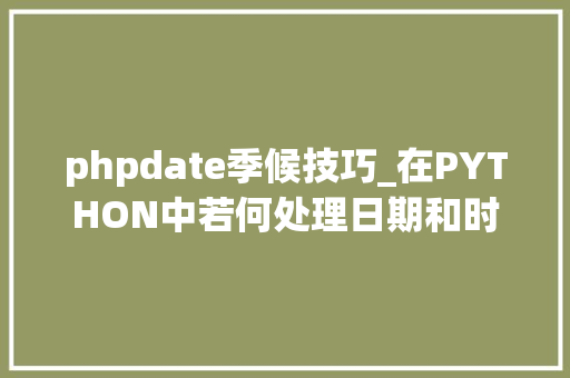 phpdate季候技巧_在PYTHON中若何处理日期和时间