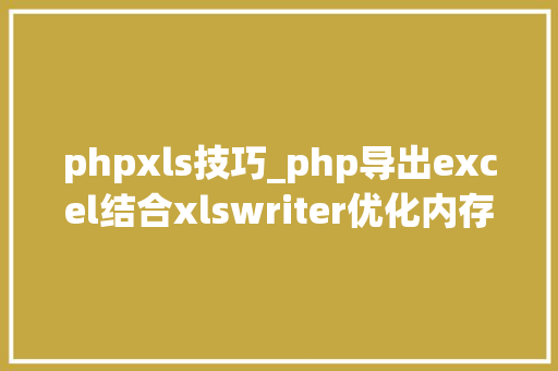 phpxls技巧_php导出excel结合xlswriter优化内存不足的问题