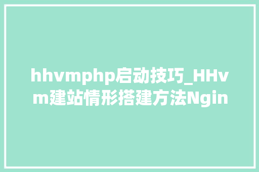 hhvmphp启动技巧_HHvm建站情形搭建方法Nginxlnmplamp等安装支配