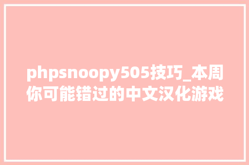 phpsnoopy505技巧_本周你可能错过的中文汉化游戏合集大年夜推荐