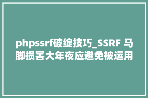 phpssrf破绽技巧_SSRF 马脚损害大年夜应避免被运用进击内网应用 原力计划