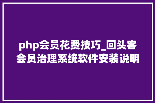 php会员花费技巧_回头客会员治理系统软件安装说明