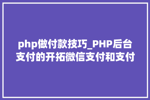 php做付款技巧_PHP后台支付的开拓微信支付和支付宝支付