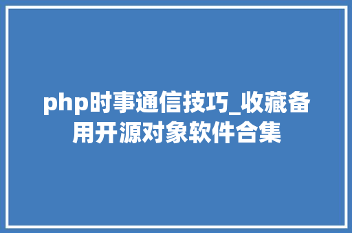 php时事通信技巧_收藏备用开源对象软件合集