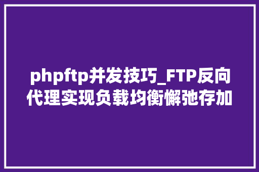 phpftp并发技巧_FTP反向代理实现负载均衡懈弛存加速