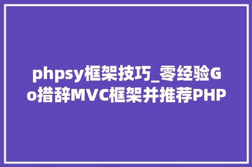 phpsy框架技巧_零经验Go措辞MVC框架并推荐PHP函数库和MySQL表自动转struct