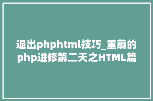 退出phphtml技巧_重蔚的php进修第二天之HTML篇