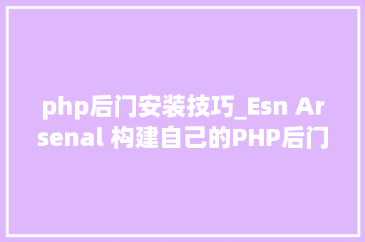 php后门安装技巧_Esn Arsenal 构建自己的PHP后门