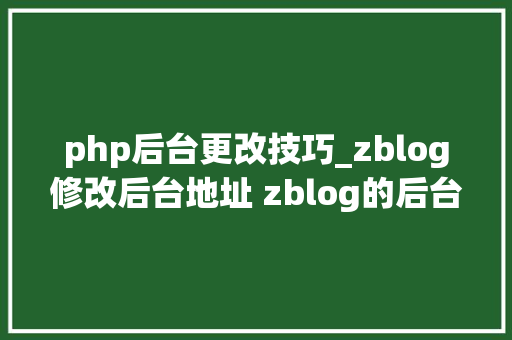 php后台更改技巧_zblog修改后台地址 zblog的后台地址若何修改