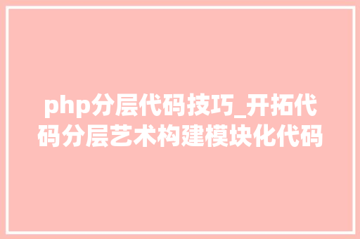 php分层代码技巧_开拓代码分层艺术构建模块化代码库