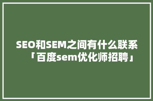 SEO和SEM之间有什么联系「百度sem优化师招聘」
