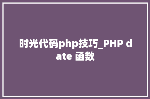 时光代码php技巧_PHP date 函数 时光代码php技巧_PHP date 函数