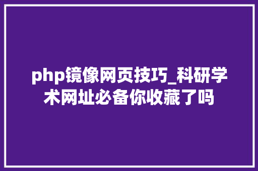 php镜像网页技巧_科研学术网址必备你收藏了吗
