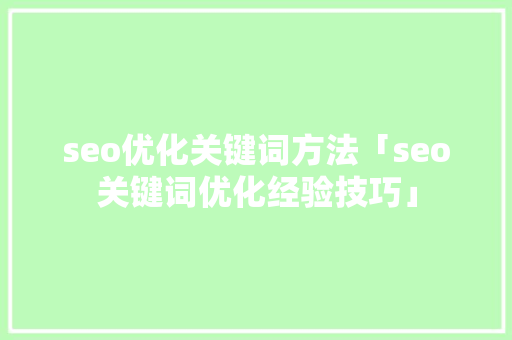 seo优化关键词方法「seo关键词优化经验技巧」