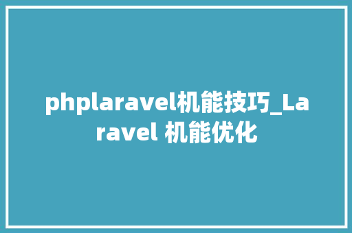 phplaravel机能技巧_Laravel 机能优化