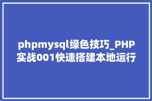 phpmysql绿色技巧_PHP实战001快速搭建本地运行情形绿色免安装