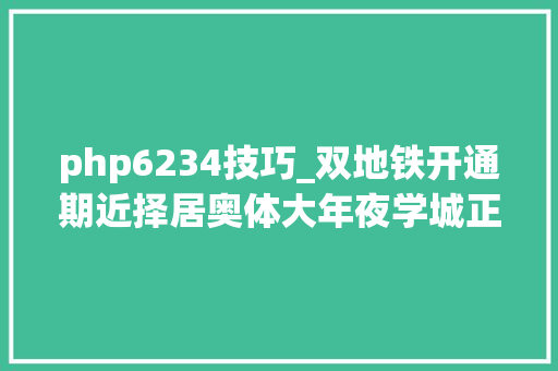 php6234技巧_双地铁开通期近择居奥体大年夜学城正当时