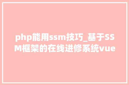 php能用ssm技巧_基于SSM框架的在线进修系统vue