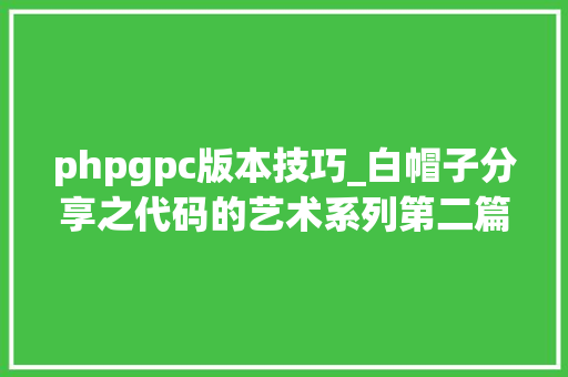phpgpc版本技巧_白帽子分享之代码的艺术系列第二篇