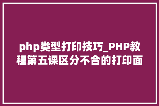 php类型打印技巧_PHP教程第五课区分不合的打印面试必考
