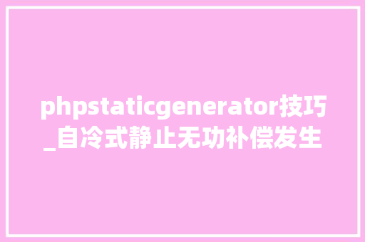 phpstaticgenerator技巧_自冷式静止无功补偿发生器的控制策略