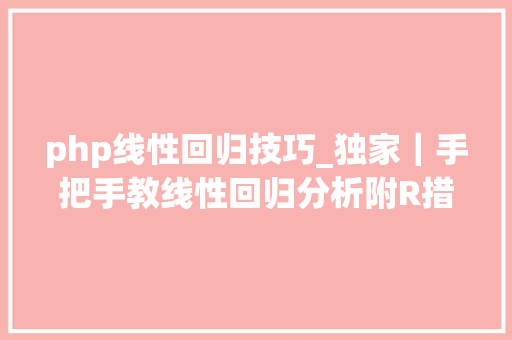 php线性回归技巧_独家｜手把手教线性回归分析附R措辞实例
